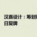 汉嘉设计：筹划购买资产及控制权变更事项获董事会通过 明日复牌