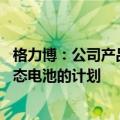格力博：公司产品使用的电池包是自制的 目前还没有研发固态电池的计划