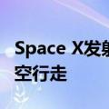 Space X发射载人飞船，试图完成首次私人太空行走