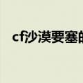 cf沙漠要塞的背景故事（cf沙漠要塞bug）