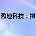 盈趣科技：拟以8000万元至1.3亿元回购股份
