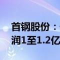 首钢股份：子公司碳排放权转让 预计影响利润1至1.2亿元
