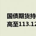 国债期货持续拉升，30年期国债期货主连新高至113.12
