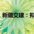 新疆交建：拟出资2040万元设立控股子公司