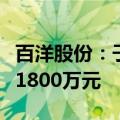 百洋股份：子公司受超强台风影响财产损失约1800万元