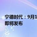 宁德时代：9月13日15点，宁德时代天行商用动力电池新品即将发布