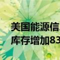 美国能源信息署（EIA）：上周美国EIA原油库存增加83.3万桶