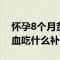 怀孕8个月贫血吃什么补得快（怀孕8个月贫血吃什么补）