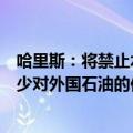 哈里斯：将禁止水力压裂法，并投资于各种能源来源，以减少对外国石油的依赖