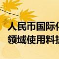 人民币国际化稳步推进，专家预计：跨境贸易领域使用料扩大
