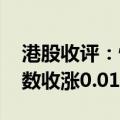 港股收评：恒生指数收跌0.73% 恒生科技指数收涨0.01%