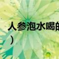 人参泡水喝的功效和作用（人参泡水喝的功效）