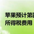 苹果预计第四季度将面临高达约100亿美元的所得税费用