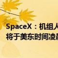 SpaceX：机组人员今天将在“龙”飞船进行首次太空行走，将于美东时间凌晨4:55开始直播