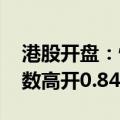 港股开盘：恒生指数高开0.40% 恒生科技指数高开0.84%