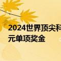 2024世界顶尖科学家协会奖两位获奖者将分别得到1000万元单项奖金