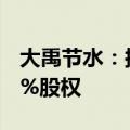 大禹节水：拟1664.176万元收购秦安禹溪80%股权