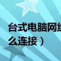 台式电脑网线怎么连接主机（台式电脑网线怎么连接）