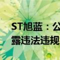 ST旭蓝：公司及公司控股股东因涉嫌信息披露违法违规被立案