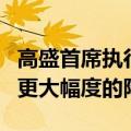 高盛首席执行官：美联储仍有可能选择比预期更大幅度的降息