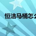 恒洁马桶怎么样好不好（恒洁马桶怎么样）