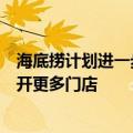 海底捞计划进一步扩张海外业务，有望明年在纽约、洛杉矶开更多门店