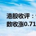 港股收评：恒生指数收涨0.77% 恒生科技指数收涨0.71%
