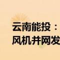 云南能投：金钟风电场二期项目5.04万千瓦风机并网发电