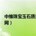 中维珠宝玉石质量检验中心（中维珠宝玉石质量检测中心官网）