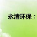 永清环保：控股股东拟减持不超2%股份
