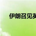 伊朗召见英法德荷外交官表达强烈抗议