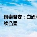 国泰君安：白酒消费 “去地产依附”和“去奢侈”特征会持续凸显