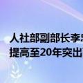 人社部副部长李忠：领取养老金的最低缴费年限从15年逐步提高至20年突出两方面政策
