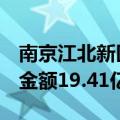 南京江北新区成功出让4宗住宅用地，总成交金额19.41亿元
