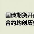 国债期货开盘全线高开 30年期、10年期主力合约均创历史新高