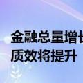 金融总量增长边际放缓“挤水分”后金融支持质效将提升