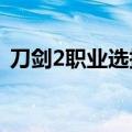 刀剑2职业选择2021（刀剑2什么职业厉害）
