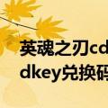 英魂之刃cdkey兑换码领取端游（英魂之刃cdkey兑换码）