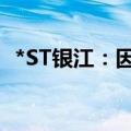 *ST银江：因涉嫌信息披露违规被立案调查