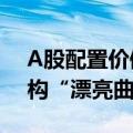 A股配置价值凸显 买方力量集结意在领衔重构“漂亮曲线”