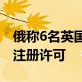 俄称6名英国外交人员因参与情报工作被注销注册许可
