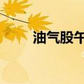 油气股午后异动拉升 准油股份涨停