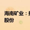 海南矿业：拟要约收购Tethys Oil AB约90%股份