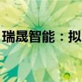 瑞晟智能：拟以1000万至2000万元回购股份