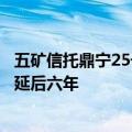 五矿信托鼎宁25号二次受益人大会获通过，信托本金退出或延后六年