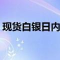 现货白银日内大涨4%，现报29.81美元/盎司