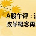 A股午评：沪指冲高回落半日跌0.09%  国企改革概念再度爆发