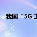 我国“5G 工业互联网”项目数超1.4万个