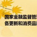 国家金融监督管理总局：促进非银行金融机构支持大规模设备更新和消费品以旧换新行动