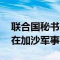 联合国秘书长：美应施压以色列 要求其停止在加沙军事行动